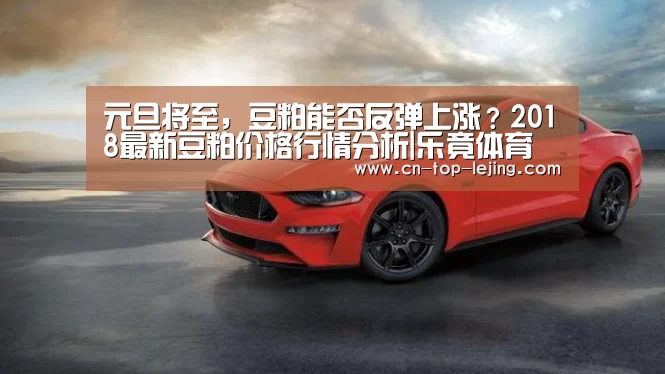 元旦将至,豆粕能否反弹上涨?2018最新豆粕价格行情分析|乐竟体育官方(图1) 乐竟体育官方