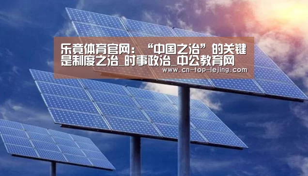 乐竟体育官网:“中国之治”的关键是制度之治_时事政治_中公教育网(图4) 乐竟体育官方