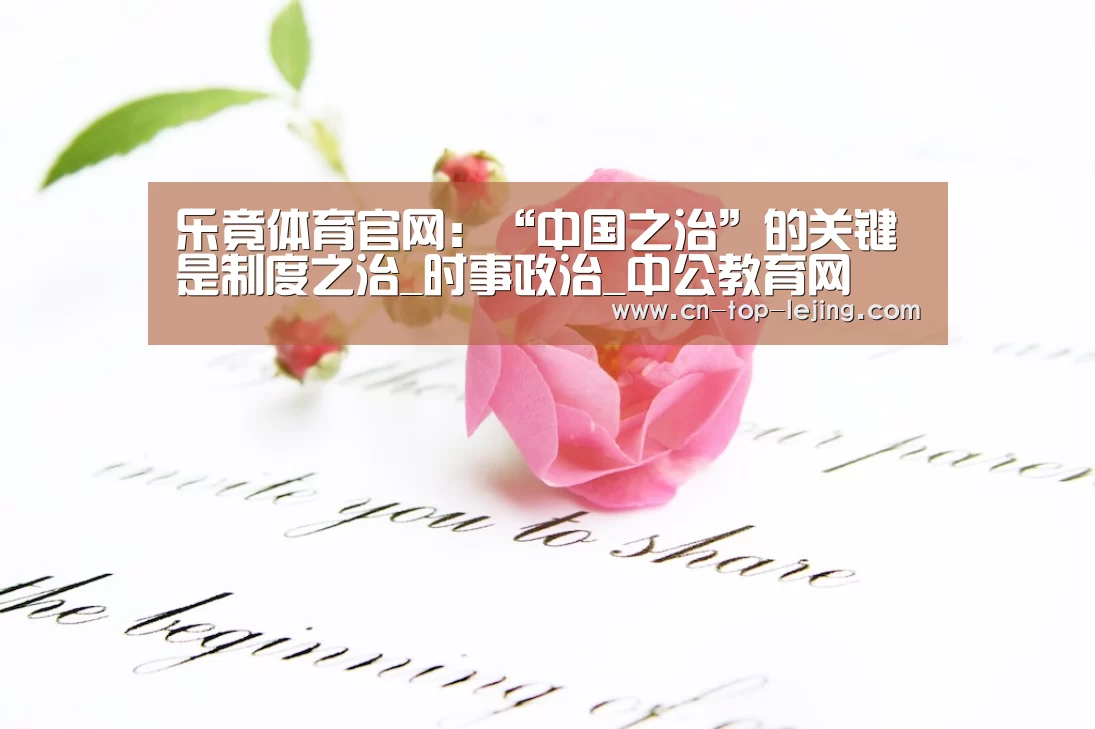 乐竟体育官网:“中国之治”的关键是制度之治_时事政治_中公教育网(图3) 乐竟app